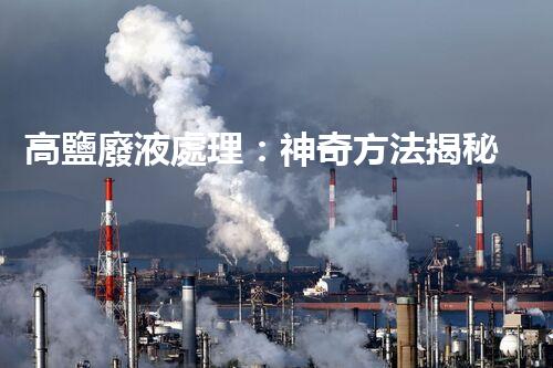 高鹽廢液處理：神奇方法揭秘，廢液變寶藏？